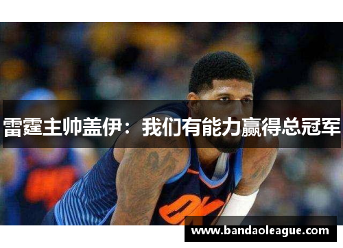 雷霆主帅盖伊：我们有能力赢得总冠军