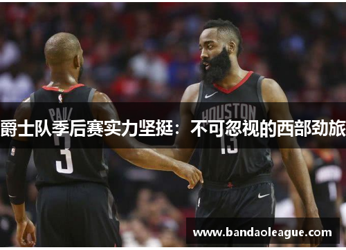 爵士队季后赛实力坚挺：不可忽视的西部劲旅