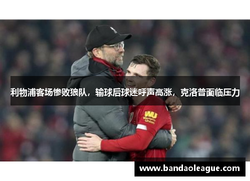 利物浦客场惨败狼队，输球后球迷呼声高涨，克洛普面临压力