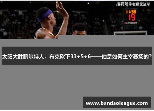 太阳大胜凯尔特人，布克砍下33+5+6——他是如何主宰赛场的？