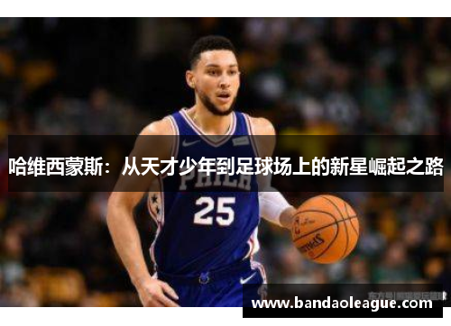 哈维西蒙斯：从天才少年到足球场上的新星崛起之路