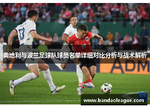 奥地利与波兰足球队球员名单详细对比分析与战术解析