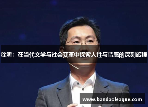 徐昕：在当代文学与社会变革中探索人性与情感的深刻旅程