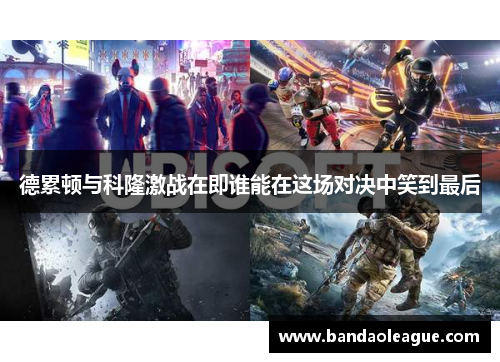 德累顿与科隆激战在即谁能在这场对决中笑到最后