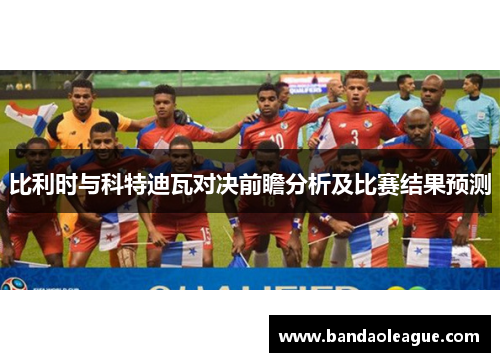 比利时与科特迪瓦对决前瞻分析及比赛结果预测