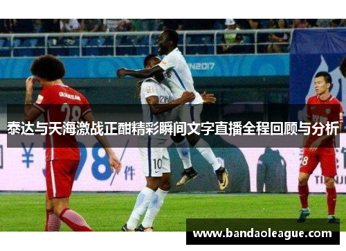 泰达与天海激战正酣精彩瞬间文字直播全程回顾与分析