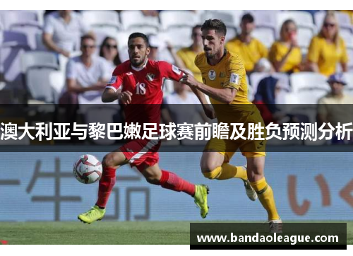 澳大利亚与黎巴嫩足球赛前瞻及胜负预测分析