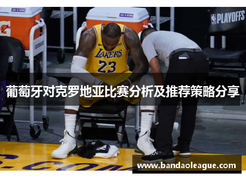 葡萄牙对克罗地亚比赛分析及推荐策略分享