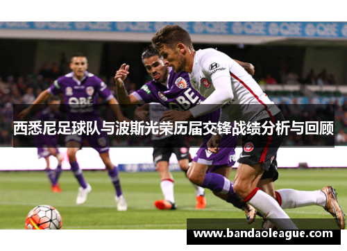 西悉尼足球队与波斯光荣历届交锋战绩分析与回顾
